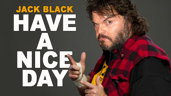 Jack Black Mick Foley Have A Nice Day